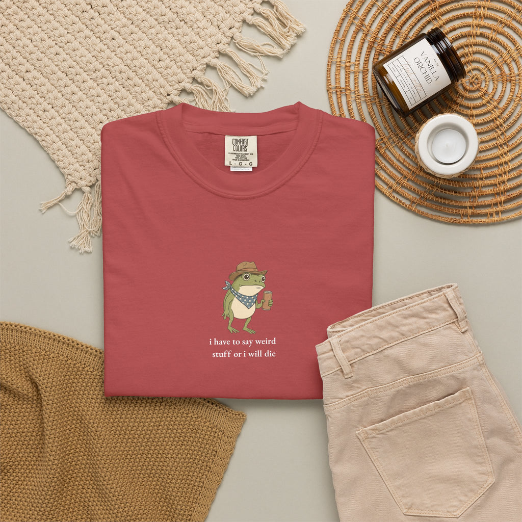 I Have to Say Weird Stuff or I Will Die - Comfort Tee