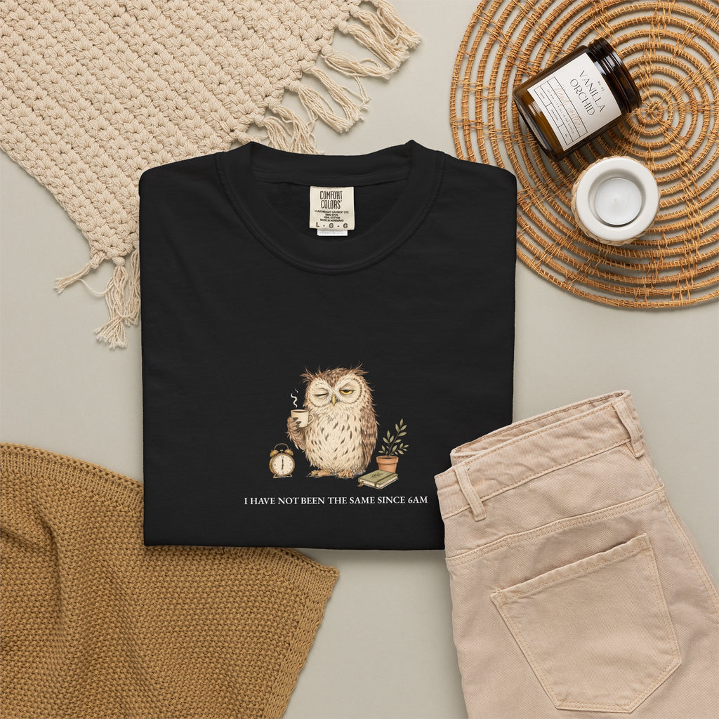 I Have Not Been The Same Since 6AM - Comfort Tee